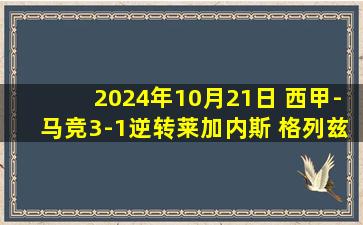 2024年10月21日 西甲-马竞3-1逆转莱加内斯 格列兹曼建功反超索尔洛特双响